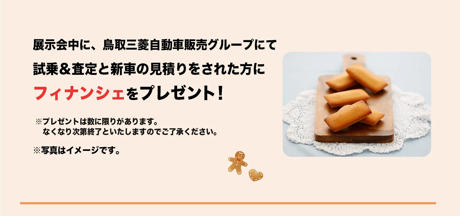 展示会中に、鳥取三菱自動車販売グループにて試乗＆査定と新車の見積りをされた方にフィナンシェをプレゼント！