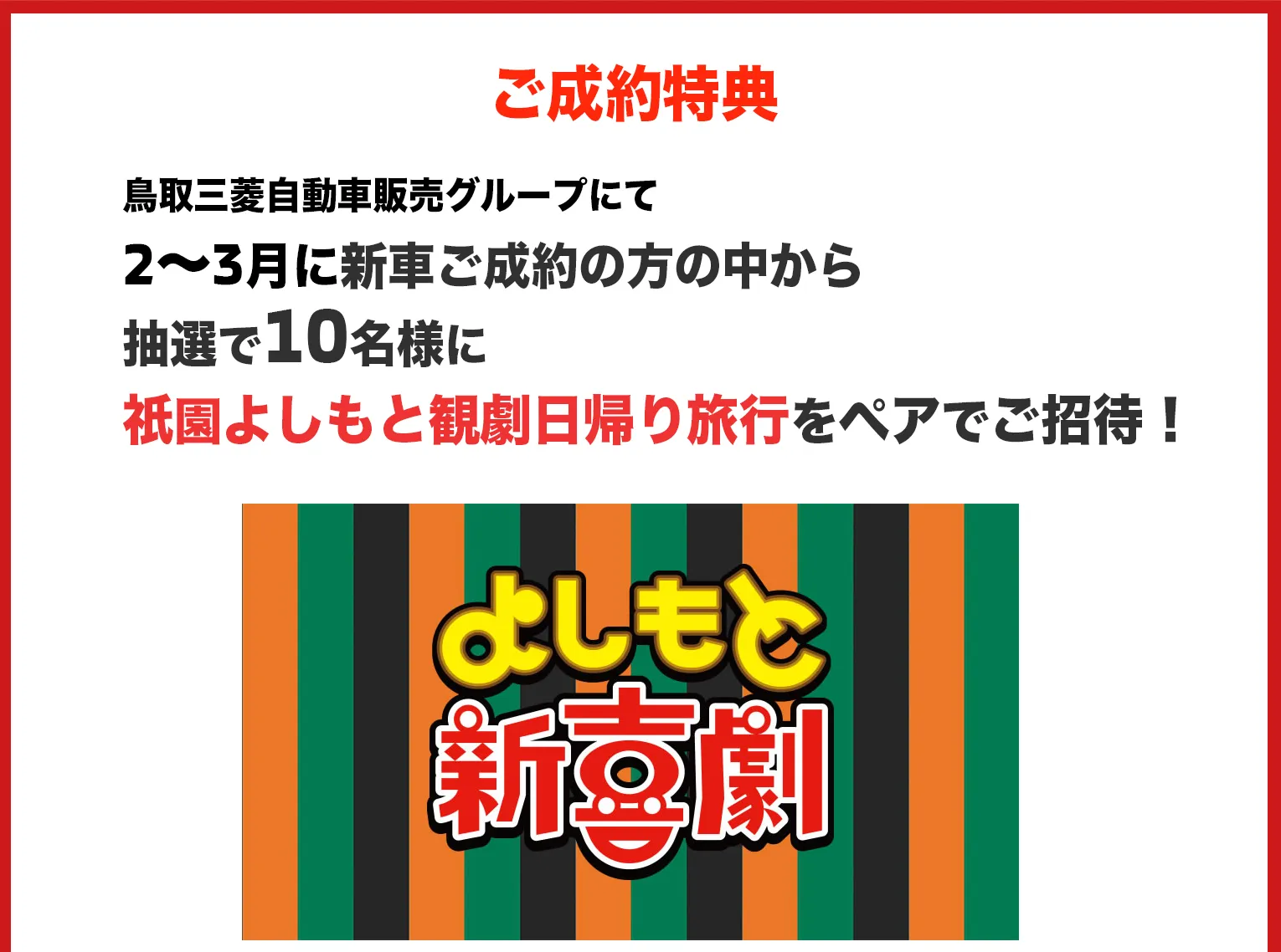 鳥取三菱自動車販売グループにて2〜3月に新車ご成約の方の中から抽選で10名様に祇園よしもと観劇日帰り旅行をペアでご招待！