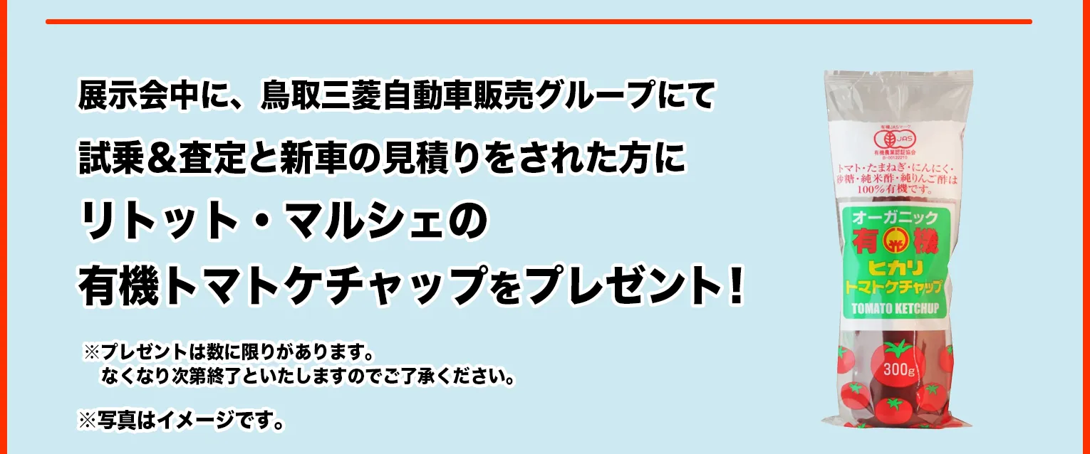 展示会中に、鳥取三菱自動車販売グループにて試乗＆査定と新車の見積りをされた方にリトット・マルシェの有機トマトケチャップをプレゼント！