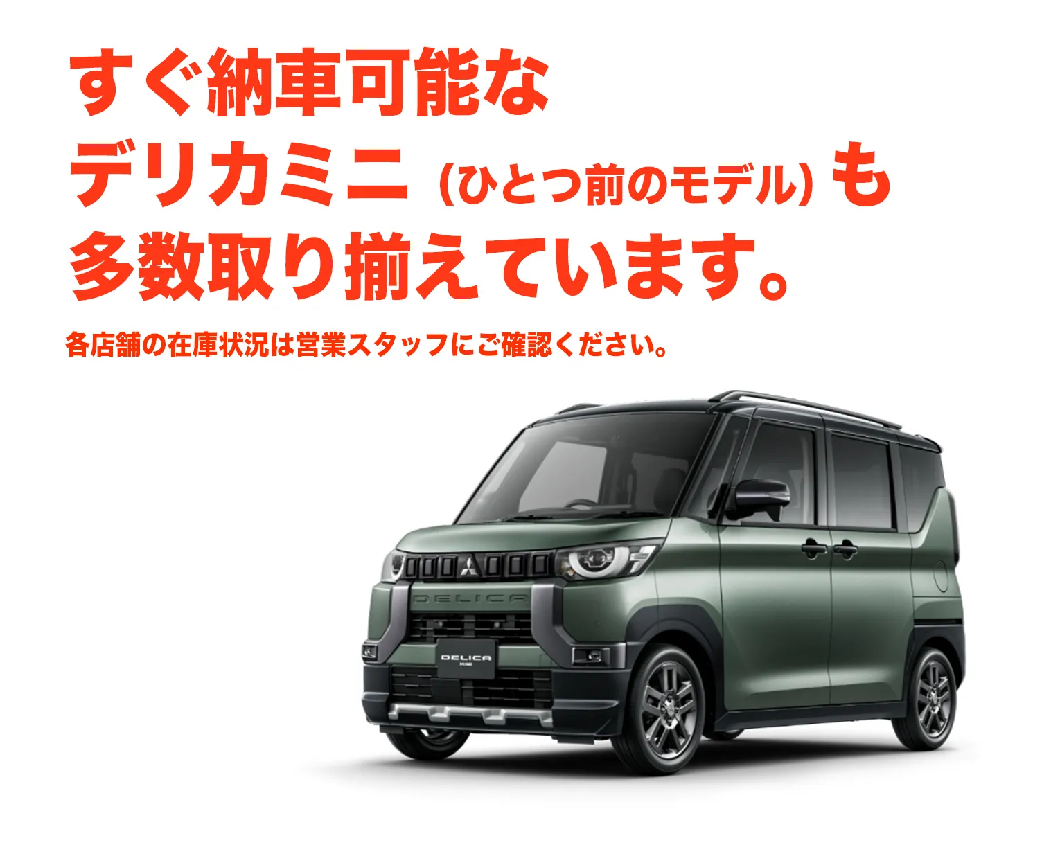 すぐ納車可能なデリカミニ（ひとつ前のモデル）も多数取り揃えています。