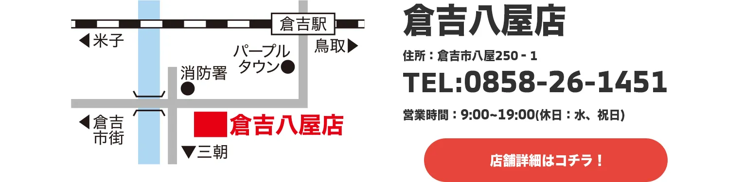 倉吉八屋店,住所：倉吉市八屋250‐1,TEL:0858-26-1451,営業時間：9:00~19:00(休日：水、祝日)
