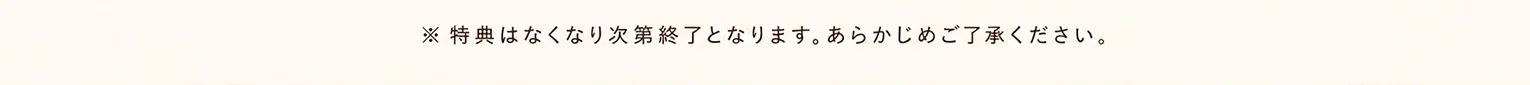 ※特典はなくなり次第終了となります。あらかじめご了承ください。