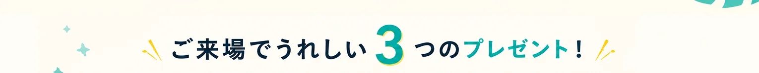 ご来場でうれしい3つのプレゼント！